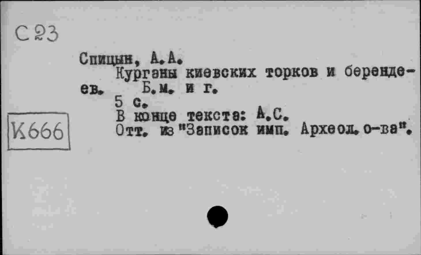 ﻿С 23
К666
Спицын, А. А.
Курганы киевских торков и берендеев. Б.м. и г»
5 с.
В конце текста: А.с.
Отт. из "Записок имп. Археол. о-ва".